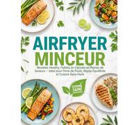 Airfryer Minceur: Recettes Healthy, Faibles en Calories et Pleines de Saveurs - Idéal pour Perte de Poids, Repas Équilibrés et Cuisine Sans Huile