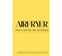 Airfryer, mon carnet de recettes: Cahier de cuisine pratique à remplir pour noter ses recettes Air fryer préférées | Température, temps, ingrédients, étapes et notes | 100 pages
