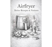 Airfryer Notizbuch - Eigenes Rezeptbuch für die Heißluftfritteuse mit Vorlagen zum Eintragen und leeren Seiten: Minimalistisch & stilvoll - Rezepte, Zeiten & Ideen festhalten