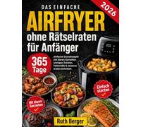Airfryer ohne Rätselraten für Anfänger: 365 Tage einfache Grundrezepte mit klaren Garzeiten, wenigen Zutaten, Fehlerhilfe & sicheren ersten Schritten