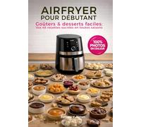 AIRFRYER POUR DÉBUTANT, goûters & desserts faciles: Vos 48 recettes sucrées en toutes saisons avec votre friteuse à air