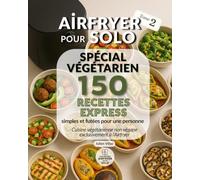 Airfryer pour Solo - 150 recettes express spécial végétarien: Des recettes végétariennes pensées pour une personne, sans gaspillage, prêtes en moins de 25 minutes