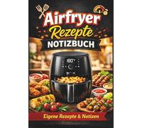 Airfryer Rezepte Notizbuch - Eigene Rezepte und Notizen: Mit Vorlagen zum Eintragen und linierten Seiten zum Ausfüllen