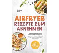 Airfryer Rezepte zum Abnehmen: Das Airfryer Kochbuch mit kalorienarmen Rezepten zum Abnehmen - Schlank, fit & gesund mit der Heißluftfritteuse - ganz ... 30-Tage Ernährungsplan + 5 Bonus E-Books
