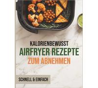 Airfryer Rezepte zum Abnehmen: Einfache und gesunde Gerichte - Schritt für Schritt für schnelle Resultate (Rezeptbuch für die Heißluftfritteuse)