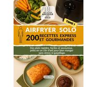 Airfryer Solo : 200 Recettes Express et Gourmandes: Des plats rapides, faciles et savoureux, prêts en un clin d’œil pour bien manger sans stress ni gaspillage. (Airfryer pour solo)
