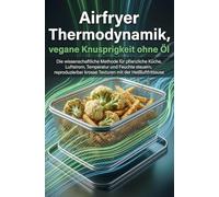Airfryer Thermodynamik, vegane Knusprigkeit ohne Öl: Die wissenschaftliche Methode für pflanzliche Küche, Luftstrom, Temperatur und Feuchte steuern, ... mit der Heißluftfrit (Ethik der Zukunft)