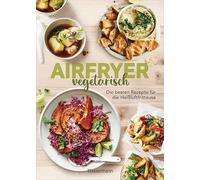 Airfryer vegetarisch - Die besten Rezepte für die Heißluftfritteuse: Das Kochbuch. Knusprig, gesund und fettarm frittieren, braten, rösten backen. Für alle Modelle und Geräte geeignet
