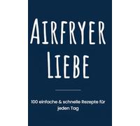 Airfryers Liebe: Das ultimative Kochbuch für deine Heißluftfritteuse