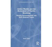 Airless Worlds and the Restoration of Psychic Breathing: Working Psychoanalytically with Early Relational Trauma (Psychoanalysis in a New Key Book Series)