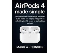 Airpods 4 made simple: Discover the secret settings, advanced audio tricks, and step by step guide to unlocking the full power of apple's latest earbuds