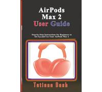 AirPods Max 2 User Guide: Step-by-Step Instructions for Beginners to Set Up and Use Your AirPods Max 2