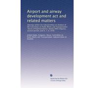 Airport and airway development act and related matters: Hearings before the Subcommittee on Aviation of the Committee on Public Works and ... Congress, second session, June 6, 7, 8, 1978