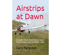 Airstrips at Dawn: A Loader Driver Remembers Aerial Topdressing in the Far North - 1964 (A Life in Motion)
