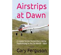 Airstrips at Dawn: A Loader Driver Remembers Aerial Topdressing in the Far North - 1964 (A Life in Motion)