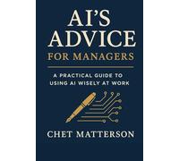 AI's Advice For Managers: A Practical Guide to Using AI Wisely at Work (Chet Matterson's Total Managment Series)