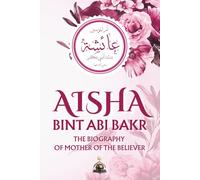 Aisha bint Abi Bakr: The Biography of Mother of the Believer
