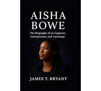 Aisha Bowe: The Biography of an Engineer, Entrepreneur, and Astronaut