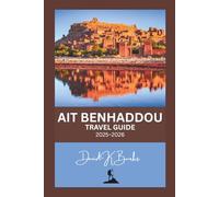AIT BENHADDOU TRAVEL GUIDE 2025-2026: A Complete Travel Guide to Morocco’s Iconic UNESCO Ksar - Maps, Local Culture, Hidden Alleys, Film Locations, and Day Trips from Marrakech (World Atlas Guides)