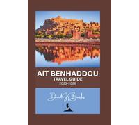 AIT BENHADDOU TRAVEL GUIDE 2025-2026: A Complete Travel Guide to Morocco’s Iconic UNESCO Ksar - Maps, Local Culture, Hidden Alleys, Film Locations, and Day Trips from Marrakech (World Atlas Guides)