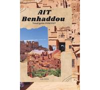 AÏT BENHADDOU TRAVEL GUIDE 2026/2027: Practical Itineraries, Cultural Insights, Photography Tips, and Responsible Travel Advice for Morocco’s Historic Ksar