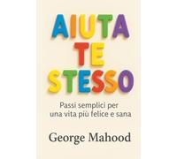 Aiuta Te Stesso: Passi semplici per una vita più felice e sana