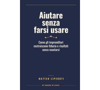 Aiutare senza farsi usare: Come gli imprenditori costruiscono fiducia e risultati senza svuotarsi