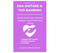 Aiutare un bambino con DSA: Guida pratica per mamme che vogliono supportare l’apprendimento in modo sereno (Supporto per bambini con DSA)