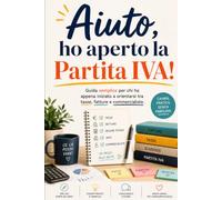 Aiuto, ho aperto la Partita IVA!: Guida semplice per chi ha appena iniziato ad approcciare con tasse, fatture e commercialista.