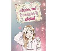 Aiuto, mi è venuto il ciclo!: Il manuale segreto per sopravvivere alla prima mestruazione (e ridere mentre lo fai)