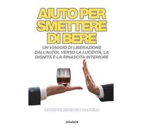 AIUTO PER SMETTERE DI BERE: Un Viaggio di Liberazione dall’Alcol Verso la Lucidità, la Dignità e la Rinascita Interiore