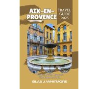 AIX-EN-PROVENCE TRAVEL GUIDE 2025: Wander, Savor, Discover: The Essence of Aix