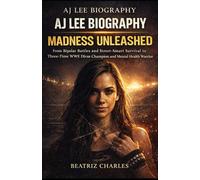 AJ LEE BIOGRAPH: MADNESS UNLEASHED: From Bipolar Battles and Street-Smart Survival to Three-Time WWE Divas Champion and Mental Health Warrior