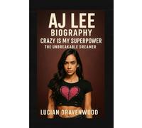 AJ Lee Biography: Crazy Is My Superpower: The Unbreakable Dreamer
