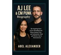 AJ Lee & CM Punk Biography: The Inspiring Story of Two Wrestling Icons Whose Passion, Grit, and Authenticity Changed Modern Sports Entertainment