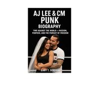 AJ LEE & CM PUNK BIOGRAPHY: TWO AGAINST THE WORLD - PASSION, PURPOSE, AND THE PURSUIT OF FREEDOM