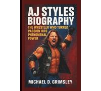 AJ STYLES BIOGRAPHY: The Wrestler Who Turned Passion Into Phenomenal Power