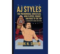 AJ STYLES: The Phenomenal Wrestler Who Flipped, Fought, and Rose to the Top (A Biography Book for Kids)