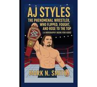 AJ STYLES: The Phenomenal Wrestler Who Flipped, Fought, and Rose to the Top (A Biography Book for Kids)
