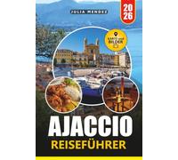AJACCIO REISEFÜHRER 2026: Entdecken Sie die Hauptstadt Korsikas mit lokalen Tipps, landschaftlich reizvollen Stränden, historischen Sehenswürdigkeiten und terminfertigen Reiserouten