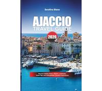 AJACCIO TRAVEL GUIDE 2026: Discover Hidden Gems, Historic Landmarks, Travel Tips, and Unforgettable Vacation Experiences