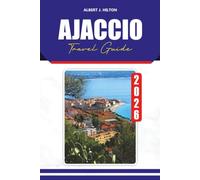 AJACCIO TRAVEL GUIDE 2026: Discover Hidden Gems, Local Cuisine, Scenic Beaches, Historic Sites, and Authentic Corsican Experiences