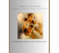 Ajanta Unfolded: Flora, Fauna, and Figures: A Citrakara’s Guide to the Sacred Caves