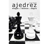 Ajedrez. Magia en blanco y negro | Axel Smith