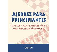 Ajedrez para Principiantes: 600 problemas de Ajedrez fáciles para progresar rápidamente