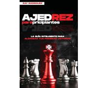 Ajedrez para Principiantes: La Guía Inteligente para Alcanzar tus Primeras Victorias