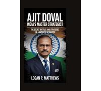 Ajit Doval: India’s Master Strategist: The Secret Battles and Strategies of a Nation’s Spymaster