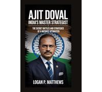 Ajit Doval: India’s Master Strategist: The Secret Battles and Strategies of a Nation’s Spymaster