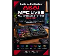 Akai MPC Live III ユーザーガイド 2026-2027: ビートメイキング、サンプリング、シーケンス、サウンドデザイン、ミキシング、ライブパフォーマンス、そしてプロフェッショナルな音楽制作をマスターする
