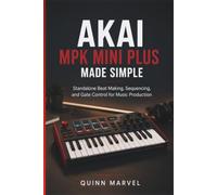 AKAI MPK MINI PLUS MADE SIMPLE: Standalone Beat Making, Sequencing, and Gate Control for Music Production